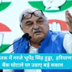 Haryana Politics: रोहतक में गरजे भूपेंद्र सिंह हुड्डा,  हरियाणा बैंक घोटाले पर उठाए बड़े सवाल