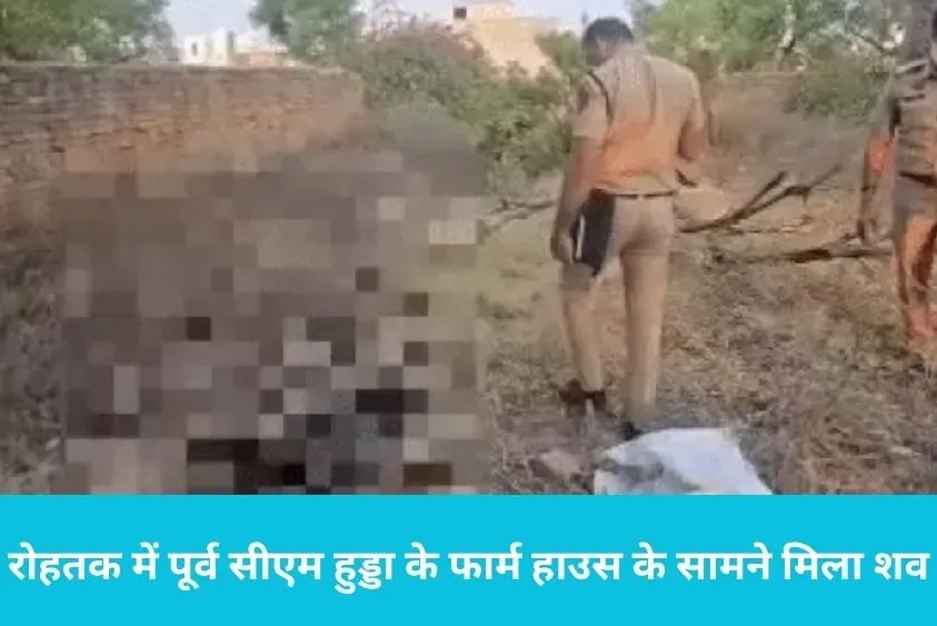  रोहतक में पूर्व सीएम हुड्डा के फार्म हाउस के सामने मिला शव, इलाके में फैली सनसनी