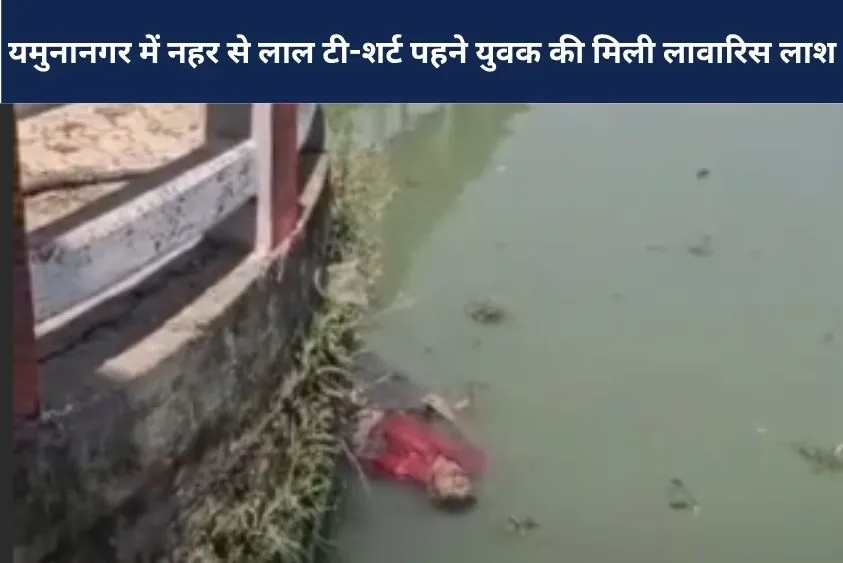यमुनानगर में नहर से लाल टी-शर्ट पहने युवक की मिली लावारिस लाश, 3 दिन पुराना है शव