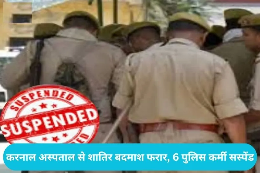 Karnal News: करनाल अस्पताल से बदमाश फरार मामले में 6 पुलिसकर्मी निलंबित