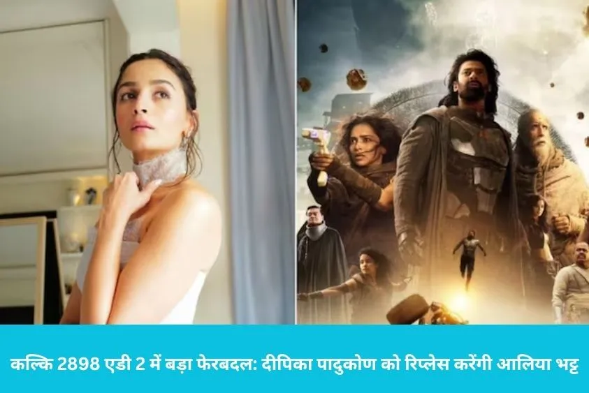 कल्कि 2898 एडी 2 में बड़ा फेरबदल: दीपिका पादुकोण को रिप्लेस करेंगी आलिया भट्ट, निभाएंगी सुमति का रोल
