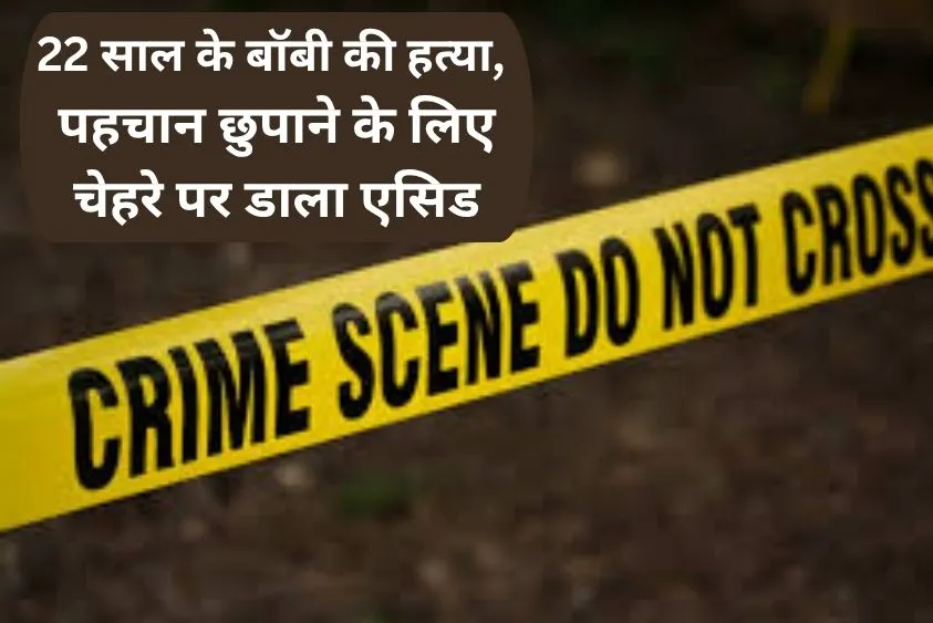  करनाल क्राइम न्यूज़: 22 साल के बॉबी की हत्या, पहचान छुपाने के लिए चेहरे पर डाला एसिड