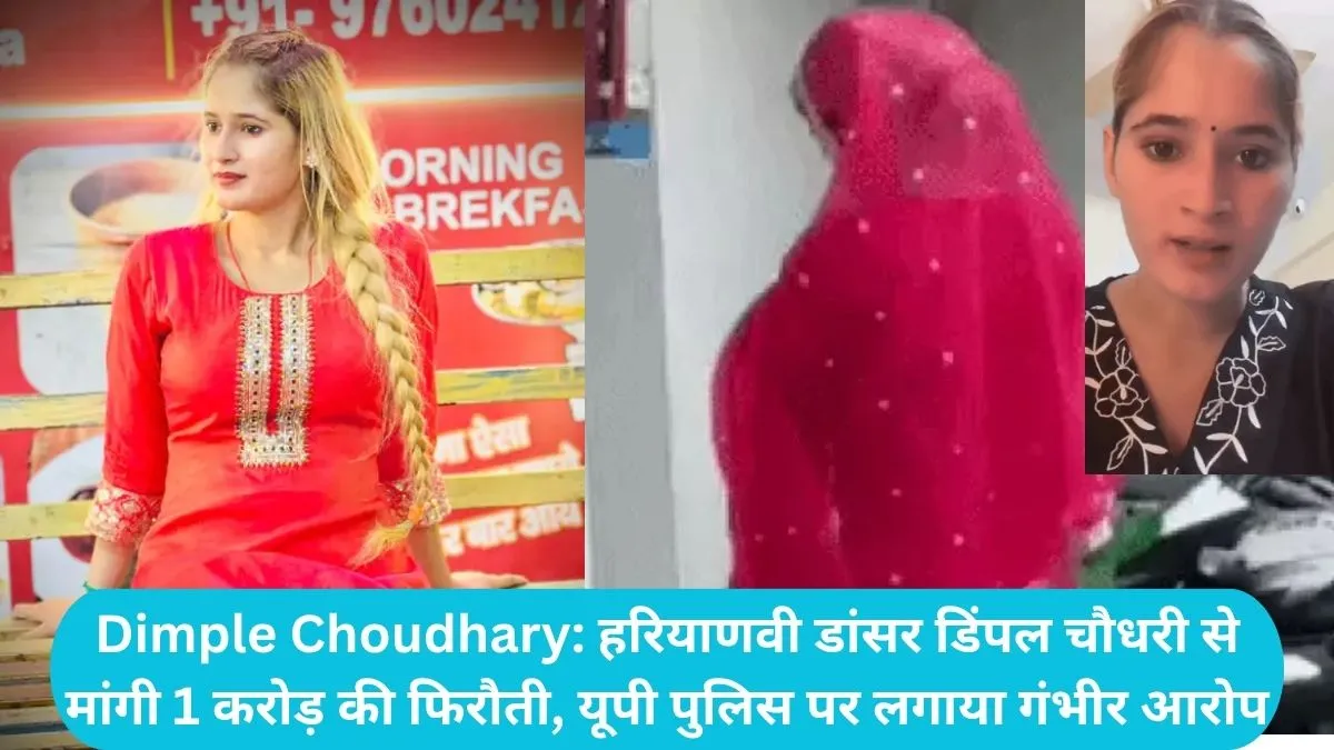 Dimple Choudhary: हरियाणवी डांसर डिंपल चौधरी से मांगी 1 करोड़ की फिरौती, यूपी पुलिस पर लगाया गंभीर आरोप