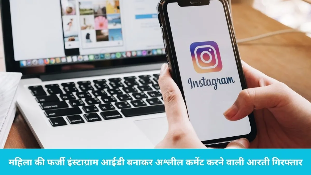Fake Instagram ID Case: महिला की फर्जी इंस्टाग्राम आईडी बनाकर अश्लील कमेंट करने वाली आरती गिरफ्तार