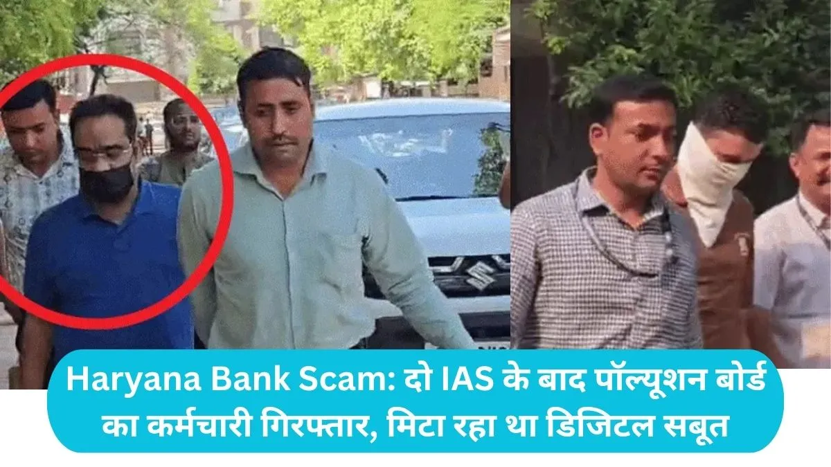 Haryana Bank Scam: दो IAS के बाद पॉल्यूशन बोर्ड का कर्मचारी गिरफ्तार, मिटा रहा था डिजिटल सबूत