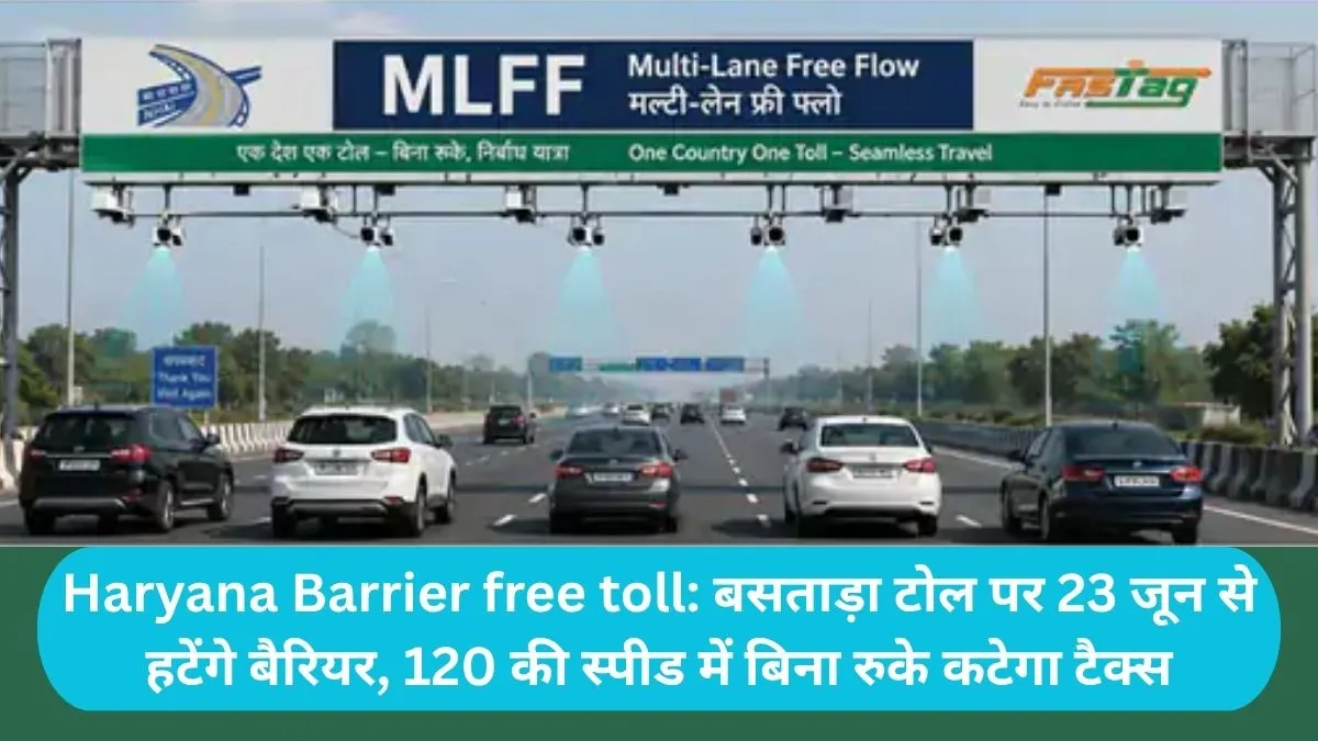 Haryana Barrier free toll बसताड़ा टोल पर 23 जून से हटेंगे बैरियर, 120 की स्पीड में बिना रुके कटेगा टैक्स