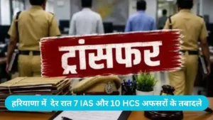 Haryana IAS Transfer List: देर रात 7 IAS और 10 HCS अफसरों के तबादले, देखें पूरी ट्रांसफर लिस्ट
