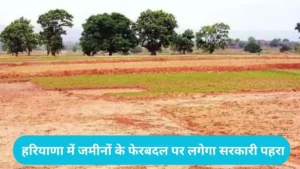 Haryana Land Rules: हरियाणा में जमीन की अदला-बदली पर सरकार सख्त, अब बिना NOC नहीं होगी रजिस्ट्री