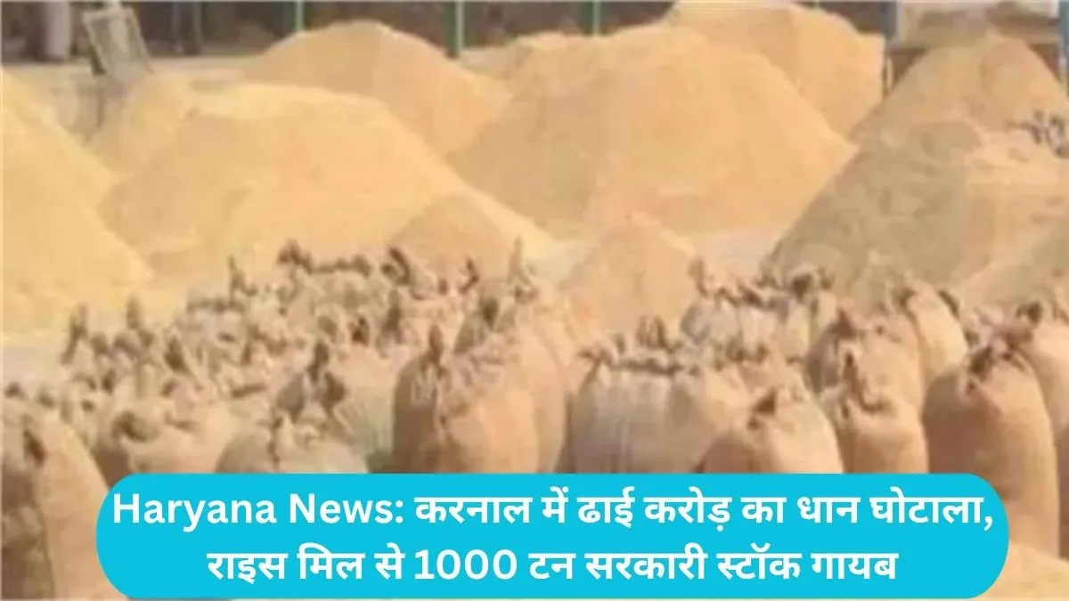 Haryana News: करनाल में ढाई करोड़ का धान घोटाला, राइस मिल से 1000 टन सरकारी स्टॉक गायब