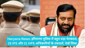 Haryana News: हरियाणा पुलिस में बहुत बड़ा फेरबदल, 15 IPS और 21 HPS अधिकारियों के तबादले, देखें लिस्ट