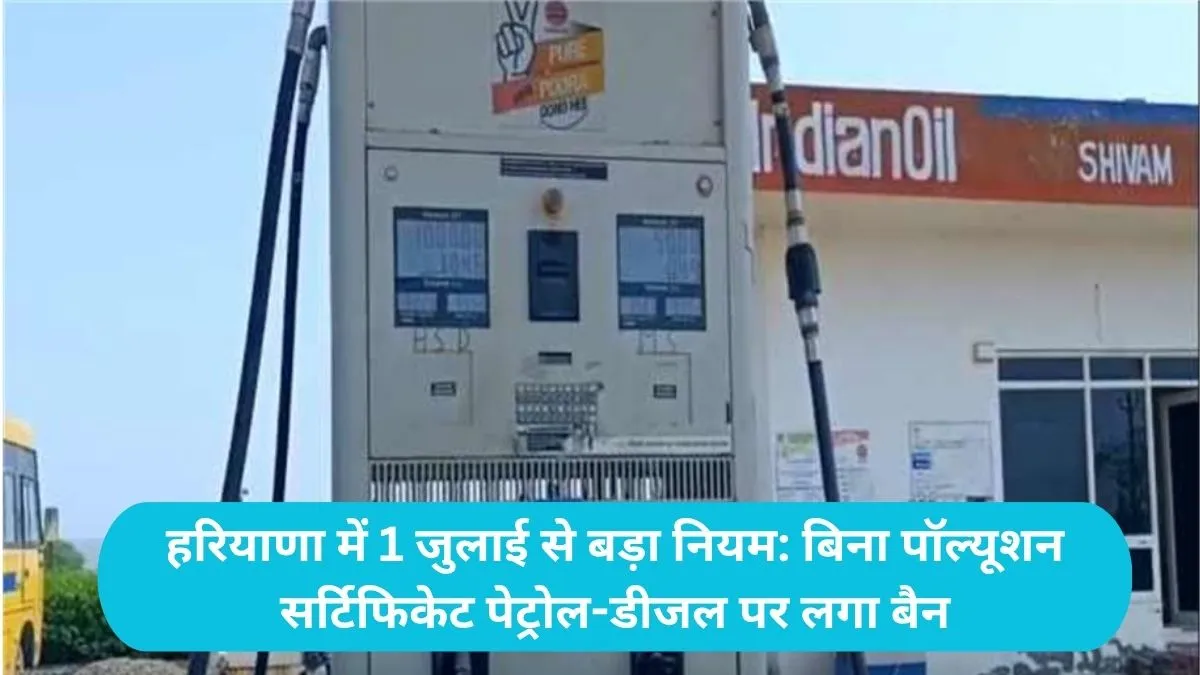 Haryana News: हरियाणा में 1 जुलाई से बड़ा नियम: बिना पॉल्यूशन सर्टिफिकेट पेट्रोल-डीजल पर लगा बैन