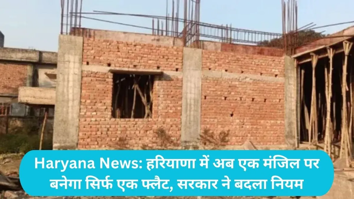 Haryana News: हरियाणा में अब एक मंजिल पर बनेगा सिर्फ एक फ्लैट, सरकार ने बदला नियम