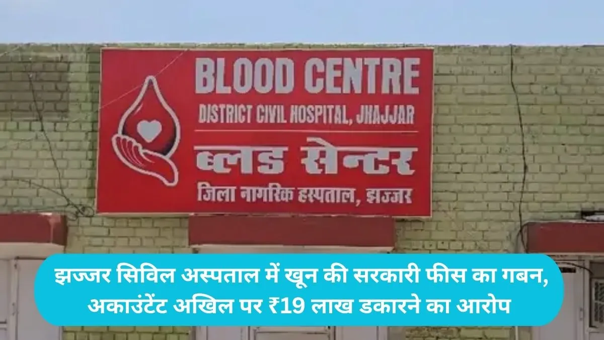 Jhajjar Blood Bank Scam: झज्जर सिविल अस्पताल में खून की सरकारी फीस का गबन, अकाउंटेंट अखिल पर ₹19 लाख डकारने का आरोप