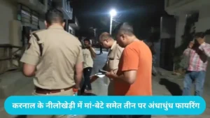 Karnal News: करनाल के नीलोखेड़ी में रंजिश का खूनी अंत, मां-बेटे समेत तीन पर अंधाधुंध फायरिंग