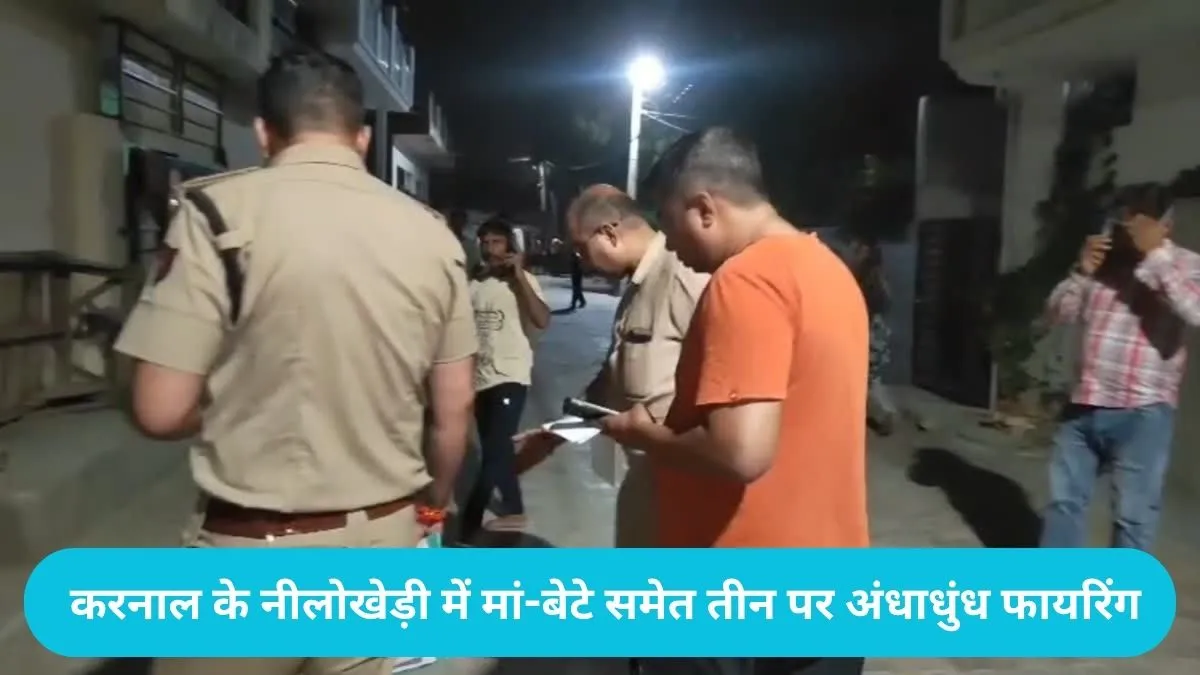 Karnal News: करनाल के नीलोखेड़ी में रंजिश का खूनी अंत, मां-बेटे समेत तीन पर अंधाधुंध फायरिंग