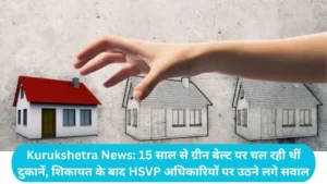 Kurukshetra News: 15 साल से ग्रीन बेल्ट पर चल रही थीं दुकानें, शिकायत के बाद HSVP अधिकारियों पर उठने लगे सवाल