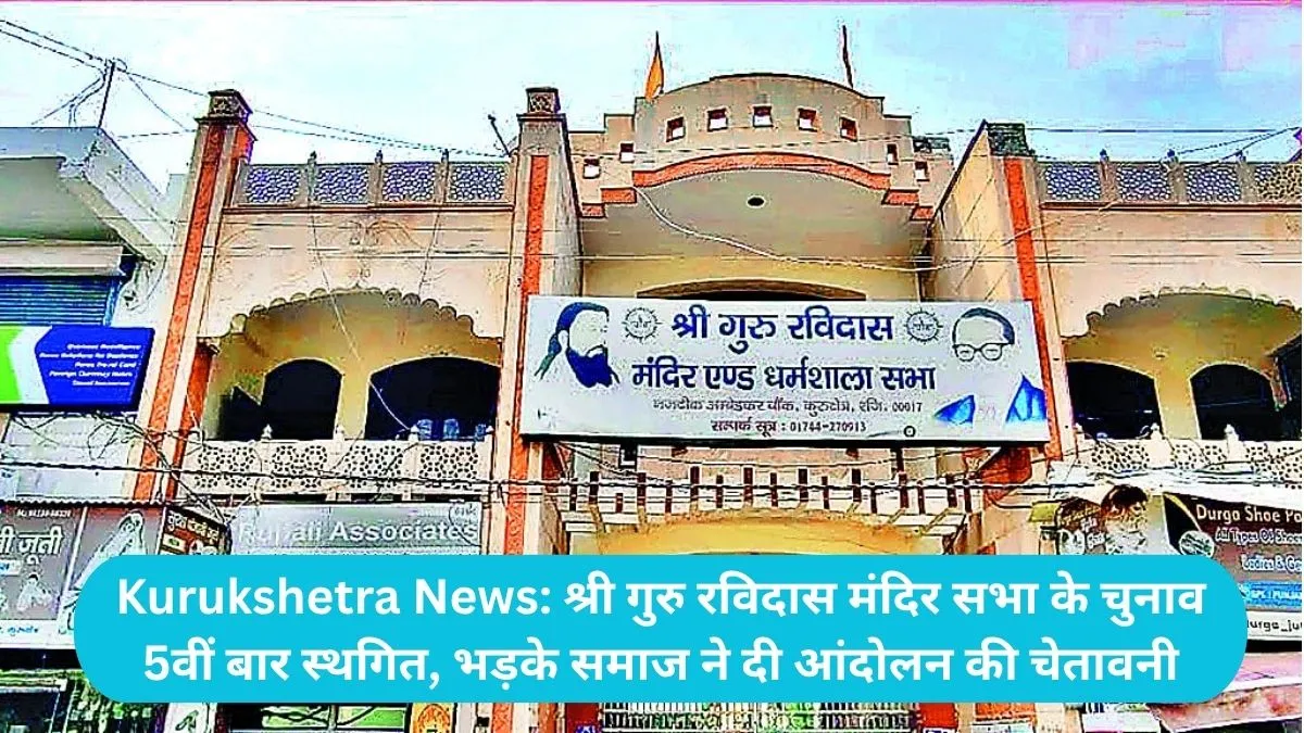 Kurukshetra News: श्री गुरु रविदास मंदिर सभा के चुनाव 5वीं बार स्थगित, भड़के समाज ने दी आंदोलन की चेतावनी