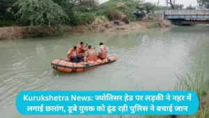 Kurukshetra News: ज्योतिसर हेड पर लड़की ने नहर में लगाई छलांग, डूबे युवक को ढूंढ रही पुलिस ने बचाई जान