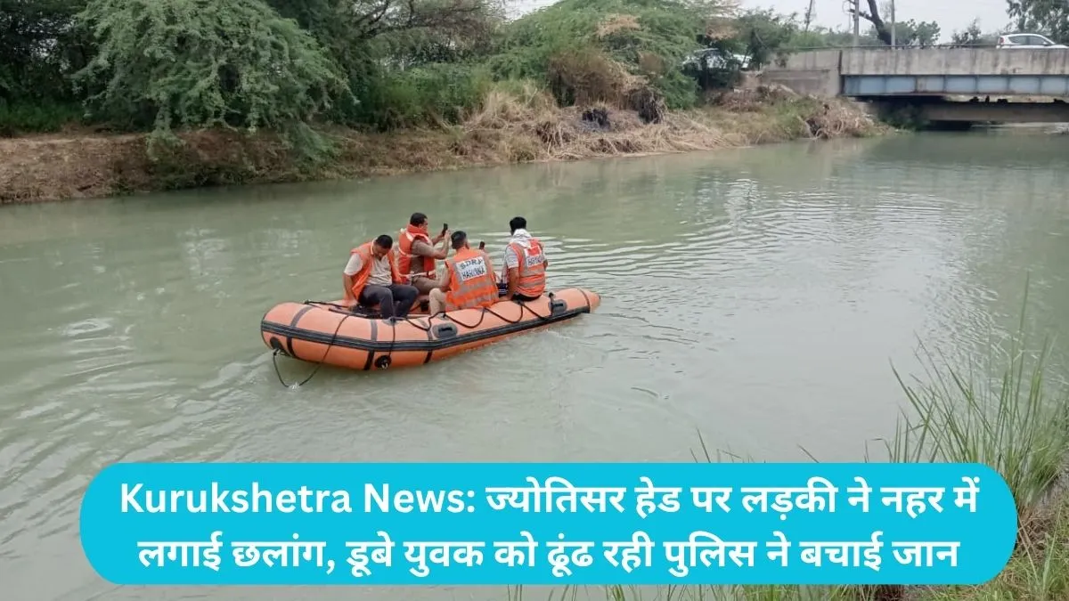 Kurukshetra News: ज्योतिसर हेड पर लड़की ने नहर में लगाई छलांग, डूबे युवक को ढूंढ रही पुलिस ने बचाई जान