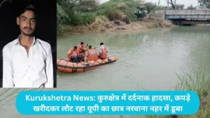 Kurukshetra News: कुरुक्षेत्र में दर्दनाक हादसा, कपड़े खरीदकर लौट रहा यूपी का छात्र नरवाना नहर में डूबा