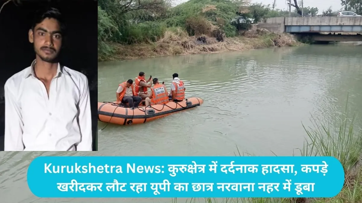 Kurukshetra News: कुरुक्षेत्र में दर्दनाक हादसा, कपड़े खरीदकर लौट रहा यूपी का छात्र नरवाना नहर में डूबा