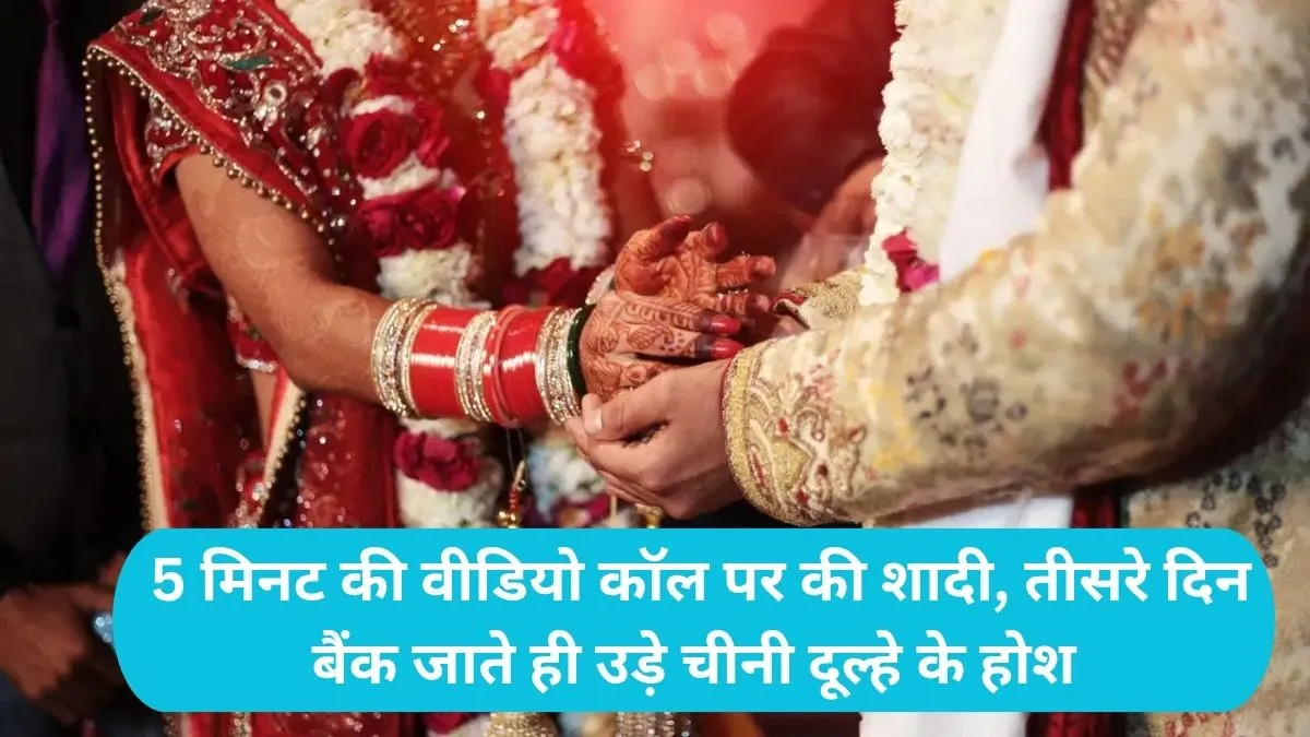 Marriage Fraud: 5 मिनट की वीडियो कॉल पर की शादी, तीसरे दिन बैंक जाते ही उड़े चीनी दूल्हे के होश