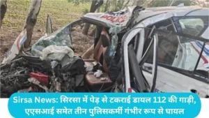 Sirsa News: सिरसा में पेड़ से टकराई डायल 112 की गाड़ी, एएसआई समेत तीन पुलिसकर्मी गंभीर रूप से घायल
