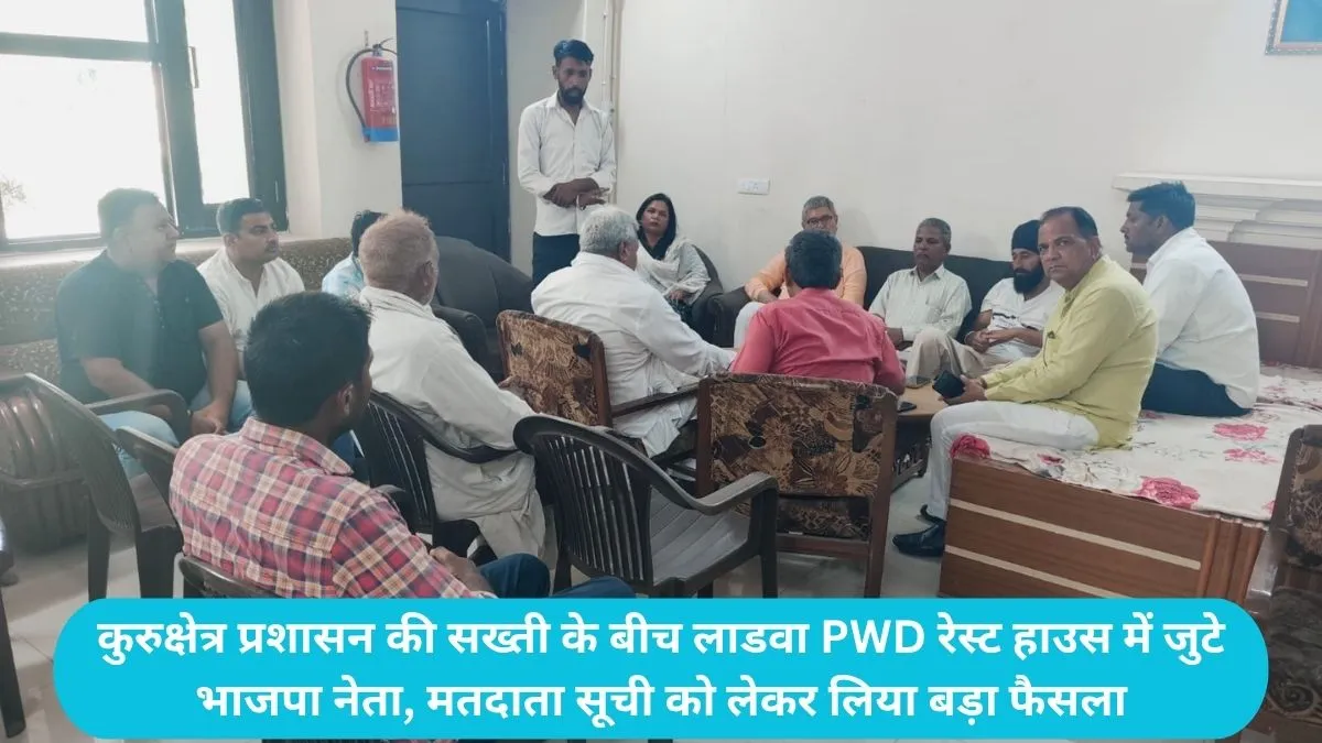 Voter List Revision Haryana: कुरुक्षेत्र प्रशासन की सख्ती के बीच लाडवा PWD रेस्ट हाउस में जुटे भाजपा नेता, मतदाता सूची को लेकर लिया बड़ा फैसला