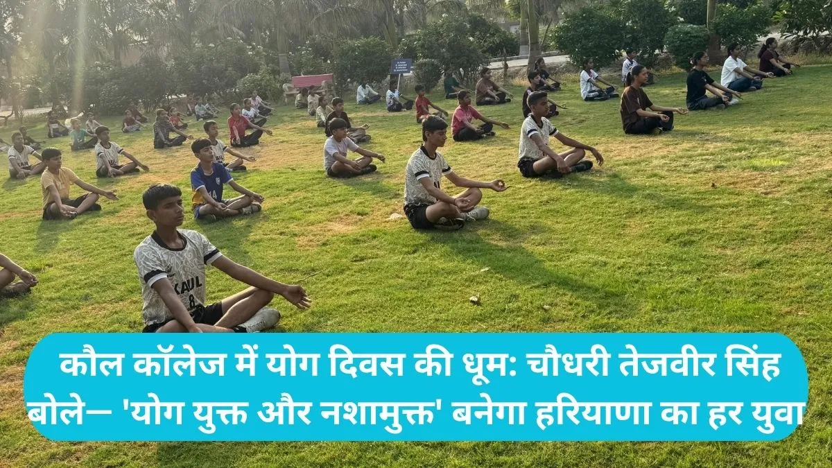 Yoga Day Celebration: कौल कॉलेज में योग दिवस की धूम: चौधरी तेजवीर सिंह बोले— 'योग युक्त और नशामुक्त' बनेगा हरियाणा का हर युवा