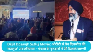 Diljit Dosanjh Satluj Movie: 'सतलुज' अब हरियाणा - पंजाब के गुरुद्वारों में फ्री दिखाई जाएगी, ओटीटी से बैन दिलजीत की 'सतलुज'