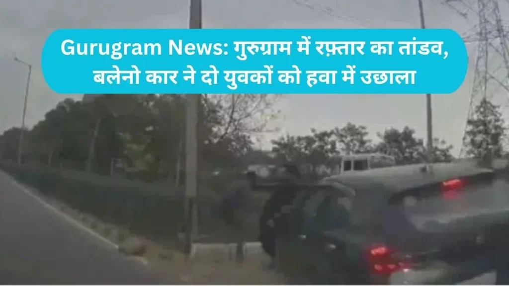 Gurugram News: गुरुग्राम में रफ़्तार का तांडव, बलेनो कार ने दो युवकों को हवा में उछाला