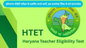 Haryana HTET Admit Card: हरियाणा टीईटी परीक्षा के एडमिट कार्ड जारी, इस डायरेक्ट लिंक से करें डाउनलोड