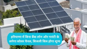 Haryana Solar Scheme: हरियाणा में बिना बैंक लोन और गारंटी के लगेगा सोलर पैनल, बिजली बिल होगा शून्य