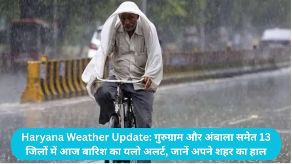 Haryana Weather Update: गुरुग्राम और अंबाला समेत 13 जिलों में आज बारिश का यलो अलर्ट, जानें अपने शहर का हाल