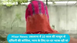 Hisar News: उकलाना में 10 साल की मासूम से दरिंदगी की कोशिश, न्याय के लिए दर-दर भटक रही मां