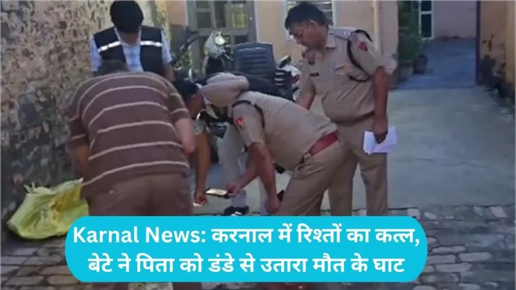 Karnal News: करनाल में रिश्तों का कत्ल, बेटे ने पिता को डंडे से उतारा मौत के घाट