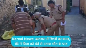 Karnal News: करनाल में रिश्तों का कत्ल, बेटे ने पिता को डंडे से उतारा मौत के घाट