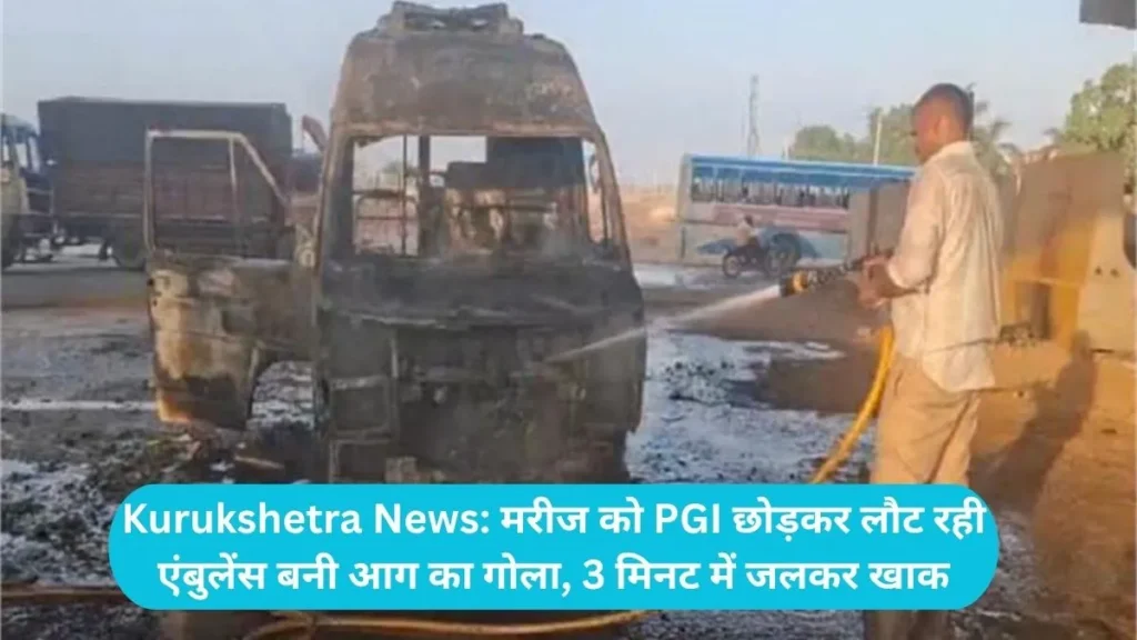 Kurukshetra News: मरीज को PGI छोड़कर लौट रही एंबुलेंस बनी आग का गोला, 3 मिनट में जलकर खाक