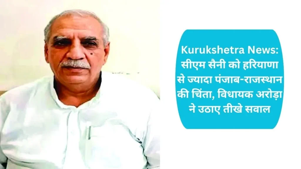 Kurukshetra News: सीएम सैनी को हरियाणा से ज्यादा पंजाब-राजस्थान की चिंता, विधायक अरोड़ा ने उठाए तीखे सवाल