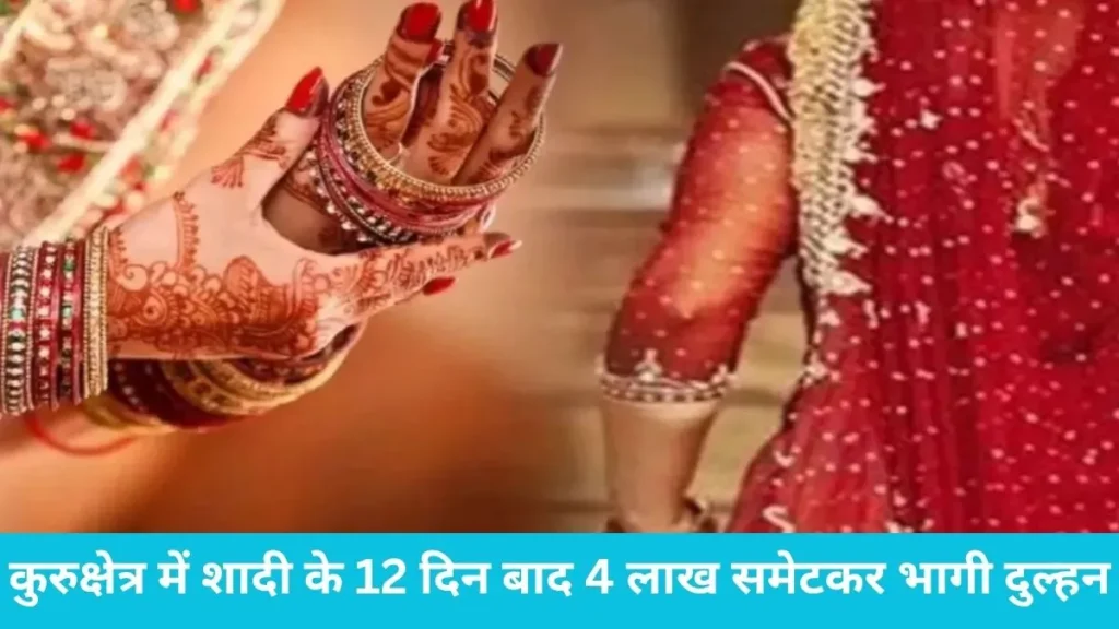 Kurukshetra looteri dulhan case: कुरुक्षेत्र में शादी के 12 दिन बाद 4 लाख समेटकर भागी दुल्हन, पहले पहचान पत्र बदला फिर रचाई दूसरी शादी