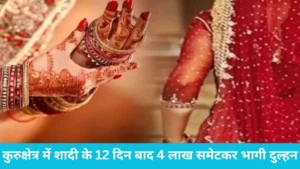 Kurukshetra looteri dulhan case: कुरुक्षेत्र में शादी के 12 दिन बाद 4 लाख समेटकर भागी दुल्हन, पहले पहचान पत्र बदला फिर रचाई दूसरी शादी