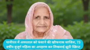 Panipat News: पानीपत में अस्पताल को फंसाने की खौफनाक साजिश, 73 वर्षीय बुजुर्ग महिला का अपहरण कर लिखवाई झूठी स्क्रिप्ट