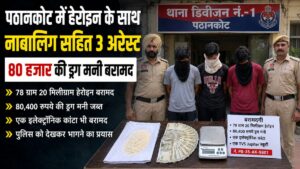 Pathankot: पठानकोट में नाबालिग समेत 3 गिरफ्तार, 78.20 ग्राम हेरोइन और 80,400 रुपये की ड्रग मनी बरामद