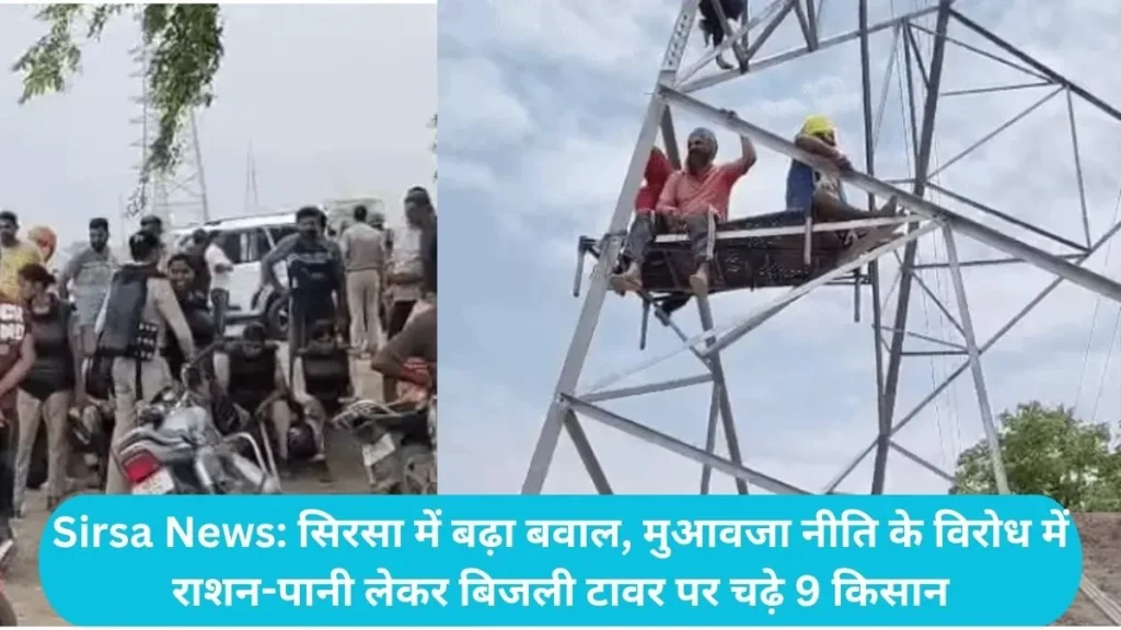 Sirsa News: सिरसा में बढ़ा बवाल, मुआवजा नीति के विरोध में राशन-पानी लेकर बिजली टावर पर चढ़े 9 किसान