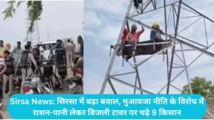 Sirsa News: सिरसा में बढ़ा बवाल, मुआवजा नीति के विरोध में राशन-पानी लेकर बिजली टावर पर चढ़े 9 किसान