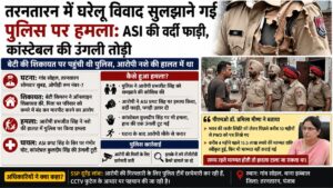 Tarn Taran News: तरनतारन में घरेलू विवाद सुलझाने पहुंची पुलिस टीम पर हमला, एएसआई-कांस्टेबल घायल