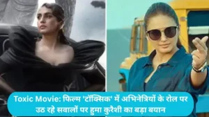 Toxic Movie: फिल्म 'टॉक्सिक' में अभिनेत्रियों के रोल पर उठ रहे सवालों पर हुमा कुरैशी का बड़ा बयान