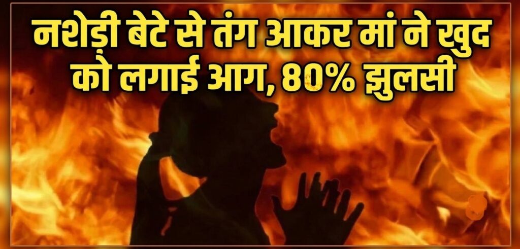 Pathankot Breaking News : नशेड़ी बेटे से तंग आकर मां ने खुद को लगाई आग, 80% झुलसी