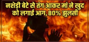 Pathankot Breaking News : नशेड़ी बेटे से तंग आकर मां ने खुद को लगाई आग, 80% झुलसी